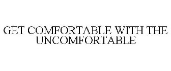 GET COMFORTABLE WITH THE UNCOMFORTABLE