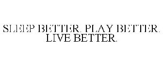 SLEEP BETTER. PLAY BETTER. LIVE BETTER.