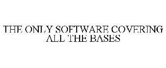 THE ONLY SOFTWARE COVERING ALL THE BASES