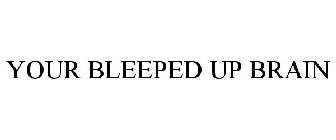 YOUR BLEEPED UP BRAIN