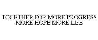 TOGETHER FOR MORE PROGRESS MORE HOPE MORE LIFE