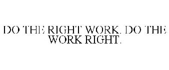 DO THE RIGHT WORK. DO THE WORK RIGHT.