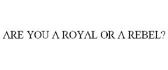 ARE YOU A ROYAL OR A REBEL?