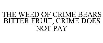 THE WEED OF CRIME BEARS BITTER FRUIT, CRIME DOES NOT PAY