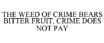 THE WEED OF CRIME BEARS BITTER FRUIT, CRIME DOES NOT PAY