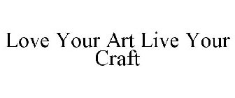 LOVE YOUR ART LIVE YOUR CRAFT