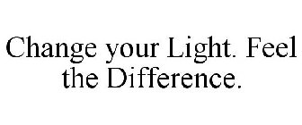 CHANGE YOUR LIGHT. FEEL THE DIFFERENCE.