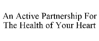 AN ACTIVE PARTNERSHIP FOR THE HEALTH OF YOUR HEART