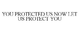 YOU PROTECTED US NOW LET US PROTECT YOU
