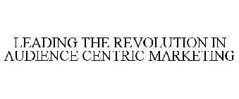 LEADING THE REVOLUTION IN AUDIENCE CENTRIC MARKETING