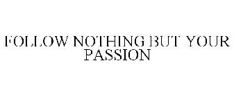 FOLLOW NOTHING BUT YOUR PASSION
