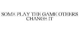 SOME PLAY THE GAME OTHERS CHANGE IT