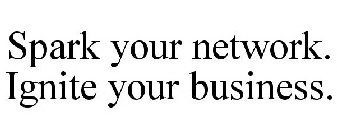 SPARK YOUR NETWORK. IGNITE YOUR BUSINESS.