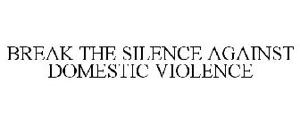 BREAK THE SILENCE AGAINST DOMESTIC VIOLENCE