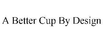 A BETTER CUP BY DESIGN