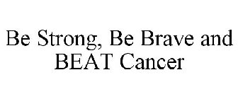 BE STRONG, BE BRAVE AND BEAT CANCER