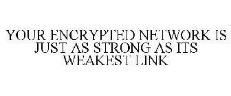 YOUR ENCRYPTED NETWORK IS JUST AS STRONG AS ITS WEAKEST LINK