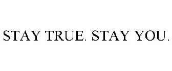 STAY TRUE. STAY YOU.