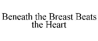 BENEATH THE BREAST BEATS THE HEART