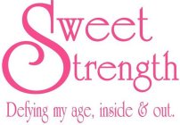 SWEET STRENGTH DEFYING MY AGE, INSIDE & OUT.