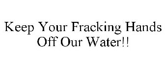 KEEP YOUR FRACKING HANDS OFF OUR WATER!!