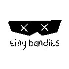 X X TINY BANDITS