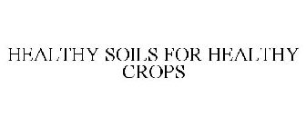 HEALTHY SOILS FOR HEALTHY CROPS