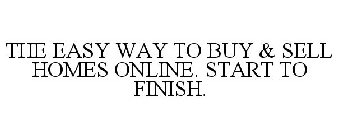 THE EASY WAY TO BUY & SELL HOMES ONLINE. START TO FINISH.