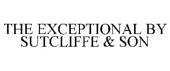THE EXCEPTIONAL BY SUTCLIFFE & SON
