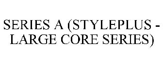 SERIES A (STYLEPLUS - LARGE CORE SERIES)
