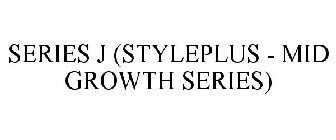 SERIES J (STYLEPLUS - MID GROWTH SERIES)