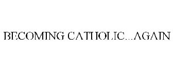 BECOMING CATHOLIC...AGAIN