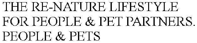 THE RE-NATURE LIFESTYLE FOR PEOPLE & PET PARTNERS.  PEOPLE & PETS