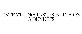 EVERYTHING TASTES BETTA ON A BENNIE'S