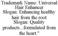 UNIVERSAL HAIR ENHANCER: ENHANCING HEALTHY HAIR FROM THE ROOT: QUALITY PRODUCTS...FORMULATED FROM THE HEART.
