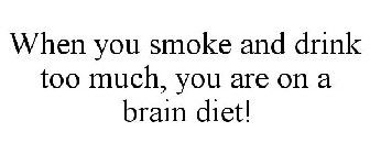 WHEN YOU SMOKE AND DRINK TOO MUCH, YOU ARE ON A BRAIN DIET!