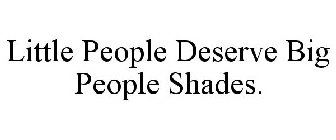 LITTLE PEOPLE DESERVE BIG PEOPLE SHADES.