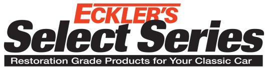 ECKLER'S SELECT SERIES RESTORATION GRADE PRODUCTS FOR YOUR CLASSIC CAR
