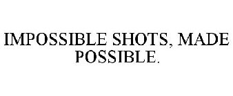 IMPOSSIBLE SHOTS, MADE POSSIBLE.