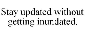 STAY UPDATED WITHOUT GETTING INUNDATED.