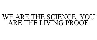 WE ARE THE SCIENCE. YOU ARE THE LIVING PROOF.