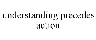 UNDERSTANDING PRECEDES ACTION