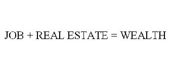 JOB + REAL ESTATE = WEALTH