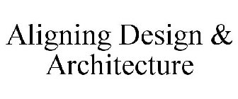 ALIGNING DESIGN & ARCHITECTURE