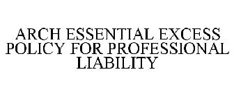 ARCH ESSENTIAL EXCESS POLICY FOR PROFESSIONAL LIABILITY