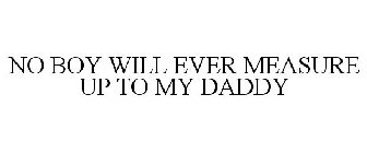 NO BOY WILL EVER MEASURE UP TO MY DADDY