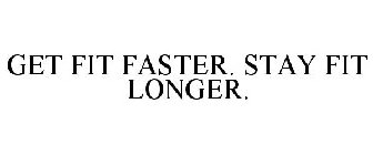 GET FIT FASTER. STAY FIT LONGER.