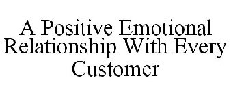 A POSITIVE EMOTIONAL RELATIONSHIP WITH EVERY CUSTOMER
