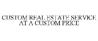 CUSTOM REAL ESTATE SERVICE AT A CUSTOM PRICE