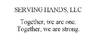SERVING HANDS, LLC TOGETHER, WE ARE ONE. TOGETHER, WE ARE STRONG.